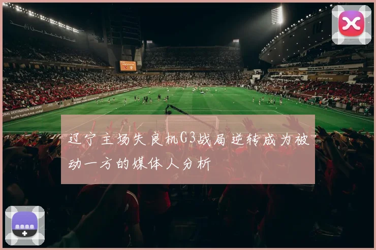 辽宁主场失良机G3战局逆转成为被动一方的媒体人分析