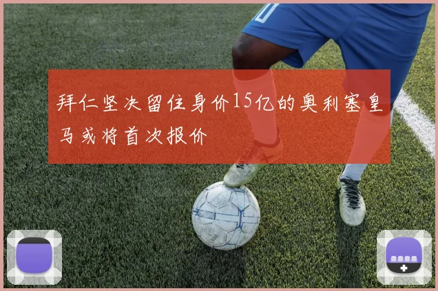 拜仁坚决留住身价15亿的奥利塞皇马或将首次报价