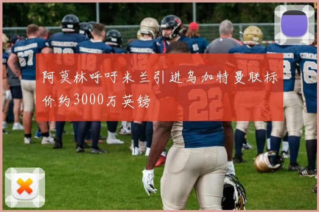 阿莫林呼吁米兰引进乌加特曼联标价约3000万英镑
