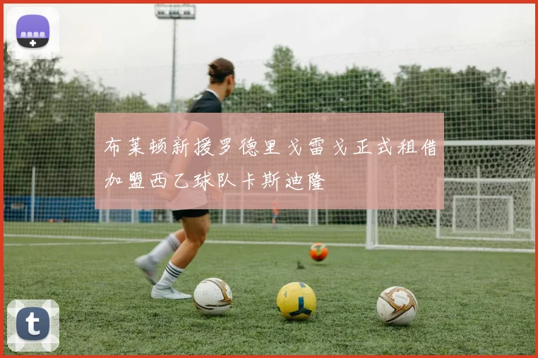布莱顿新援罗德里戈雷戈正式租借加盟西乙球队卡斯迪隆