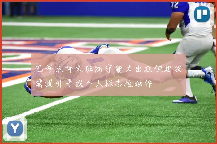 巴爷点评文班防守能力出众但进攻需提升寻找个人标志性动作
