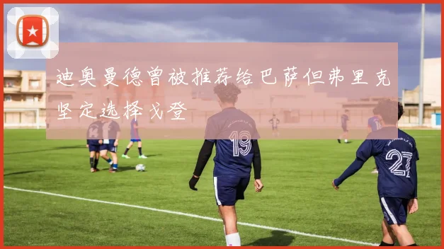 迪奥曼德曾被推荐给巴萨但弗里克坚定选择戈登