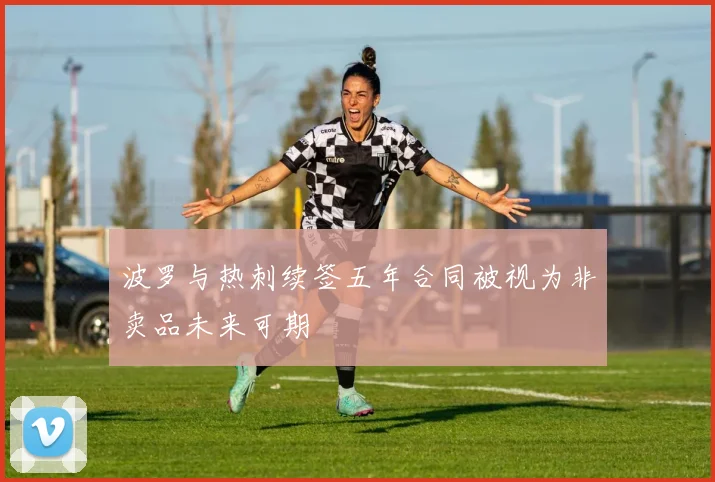 波罗与热刺续签五年合同被视为非卖品未来可期