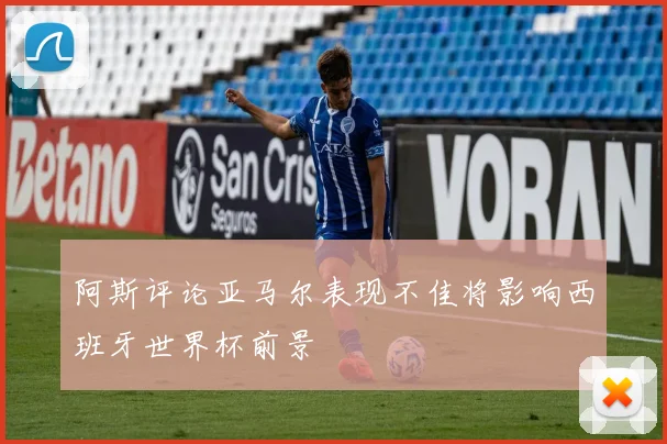 阿斯评论亚马尔表现不佳将影响西班牙世界杯前景