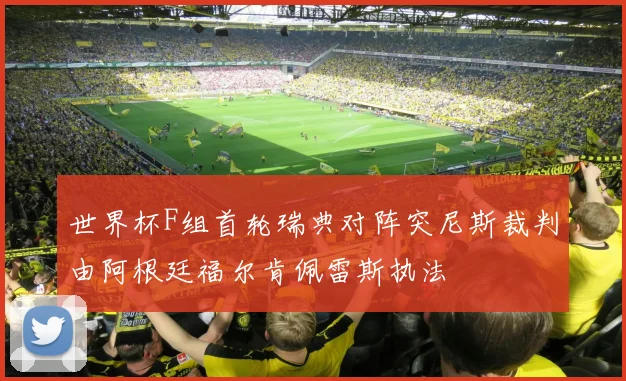 世界杯F组首轮瑞典对阵突尼斯裁判由阿根廷福尔肯佩雷斯执法