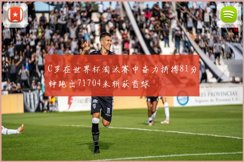 C罗在世界杯淘汰赛中奋力拼搏81分钟跑出71704米斩获首球