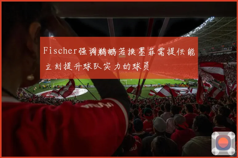Fischer强调鹈鹕若换墨菲需提供能立刻提升球队实力的球员