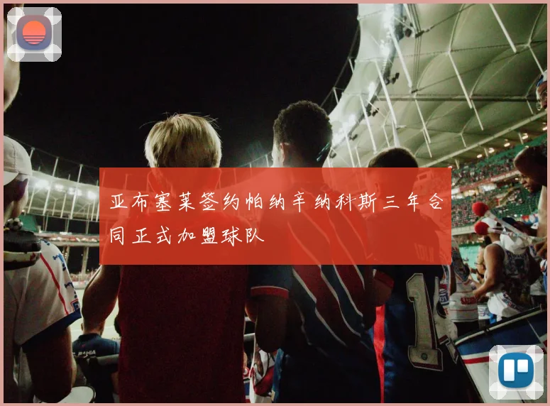 亚布塞莱签约帕纳辛纳科斯三年合同正式加盟球队