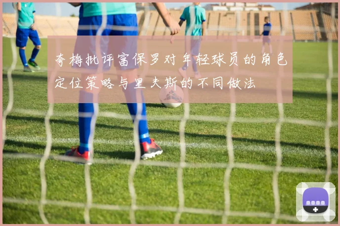 夸梅批评富保罗对年轻球员的角色定位策略与里夫斯的不同做法
