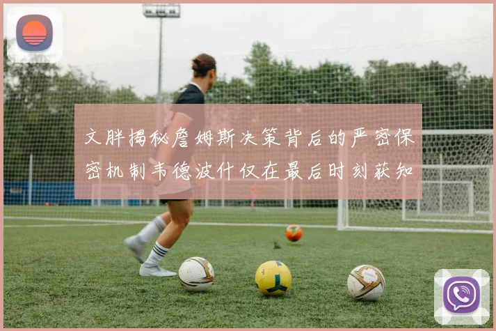 文胖揭秘詹姆斯决策背后的严密保密机制韦德波什仅在最后时刻获知消息