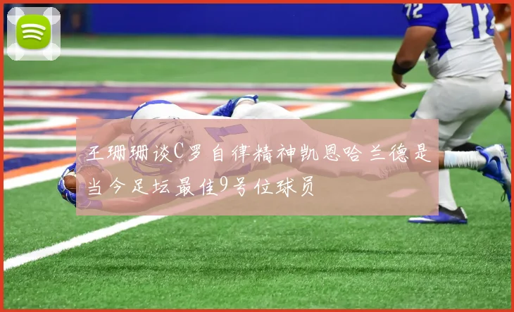 王珊珊谈C罗自律精神凯恩哈兰德是当今足坛最佳9号位球员