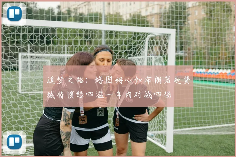 追梦之路：塔图姆心知布朗若赴费城将愤怒四溢一年内对战四场